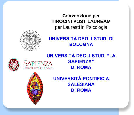 Convenzione per  TIROCINI POST LAUREAM  per Laureati in Psicologia  UNIVERSIT DEGLI STUDI DI BOLOGNA   UNIVERSIT DEGLI STUDI LA SAPIENZA  DI ROMA   UNIVERSIT PONTIFICIA SALESIANA  DI ROMA