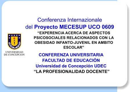 Conferenza Internazionale  del Proyecto MECESUP UCO 0609 EXPERENCIA ACERCA DE ASPECTOS PSICOSOCIALES RELACIONADOS CON LA OBESIDAD INFANTO-JUVENIL EN AMBITO ESCOLAR CONFERENZA UNIVERSITARIA FACULTAD DE EDUCACIN Universidad de Concepcin UDEC  LA PROFESIONALIDAD DOCENTE